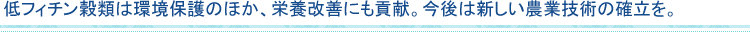 低フィチン穀類は環境保護のほか、栄養改善にも貢献。今後は新しい農業技術の確立を。