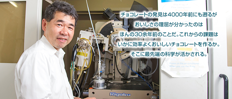 チョコレートの発見は4000年前にも遡るがおいしさの理屈が分かったのはほんの30余年前のことだ。これからの課題はいかに効率よくおいしいチョコレートを作るか。そこに最先端の科学が活かされる。