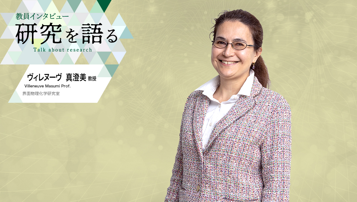 カバー写真：教員インタビュー　研究を語る　界面物理化学研究室　ヴィレヌーヴ真澄美教授