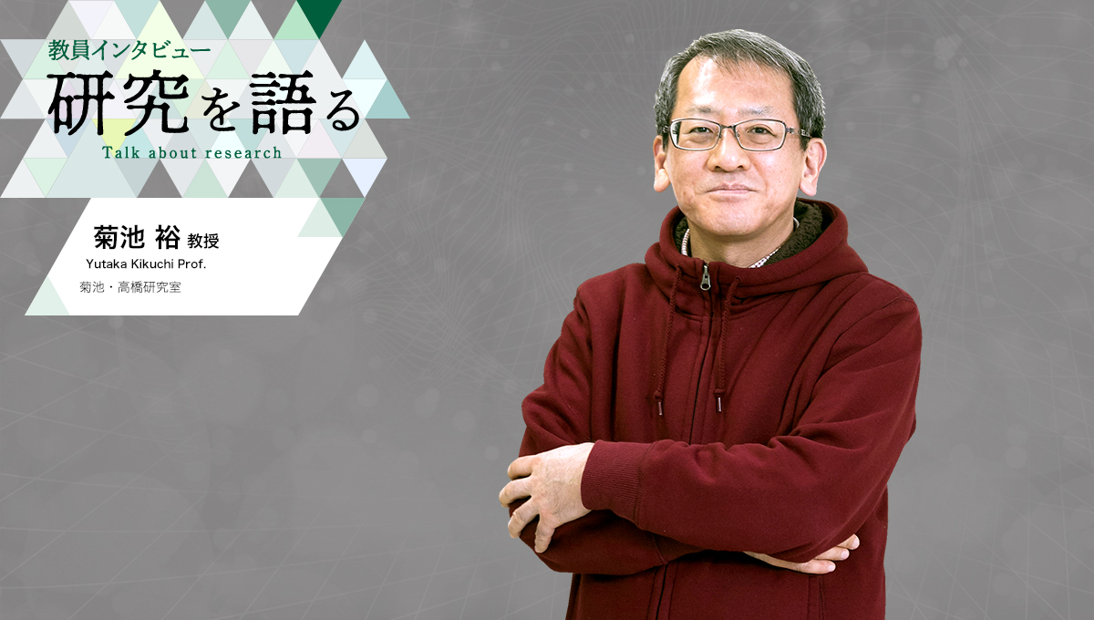 カバー写真：教員インタビュー　研究を語る　菊池・高橋研究室　菊池裕教授