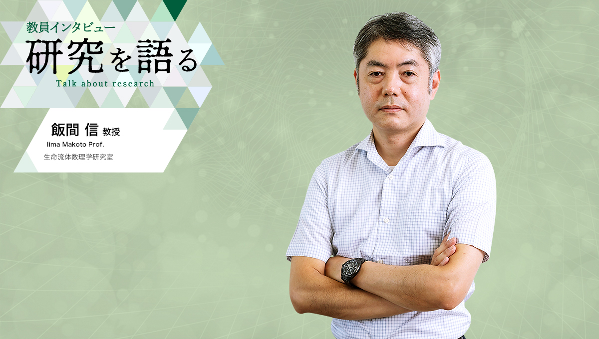 カバー写真：教員インタビュー　研究を語る　生命流体数理学研究室　飯間信教授
